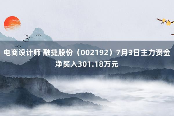 电商设计师 融捷股份（002192）7月3日主力资金净买入301.18万元