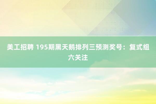 美工招聘 195期黑天鹅排列三预测奖号：复式组六关注