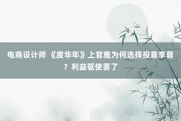 电商设计师 《度华年》上官雅为何选择投靠李蓉？利益驱使罢了