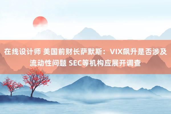 在线设计师 美国前财长萨默斯：VIX飙升是否涉及流动性问题 SEC等机构应展开调查