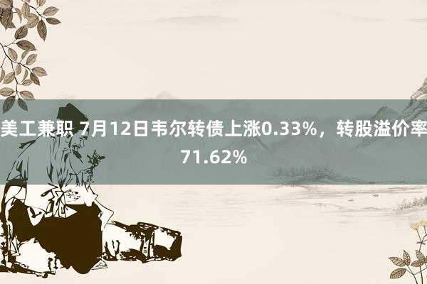 美工兼职 7月12日韦尔转债上涨0.33%，转股溢价率71.62%