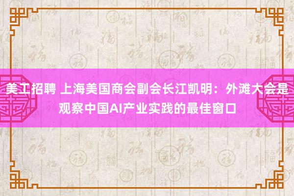 美工招聘 上海美国商会副会长江凯明：外滩大会是观察中国AI产业实践的最佳窗口